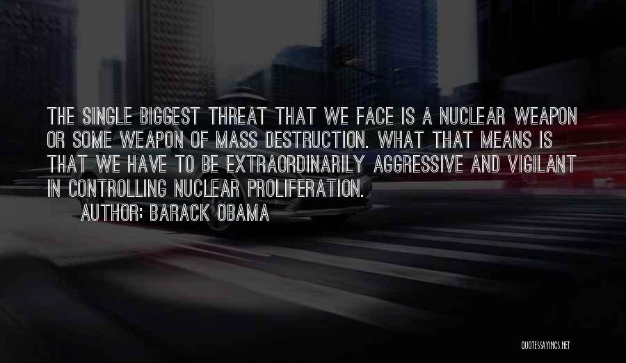 Barack Obama Quotes: The Single Biggest Threat That We Face Is A Nuclear Weapon Or Some Weapon Of Mass Destruction. What That Means