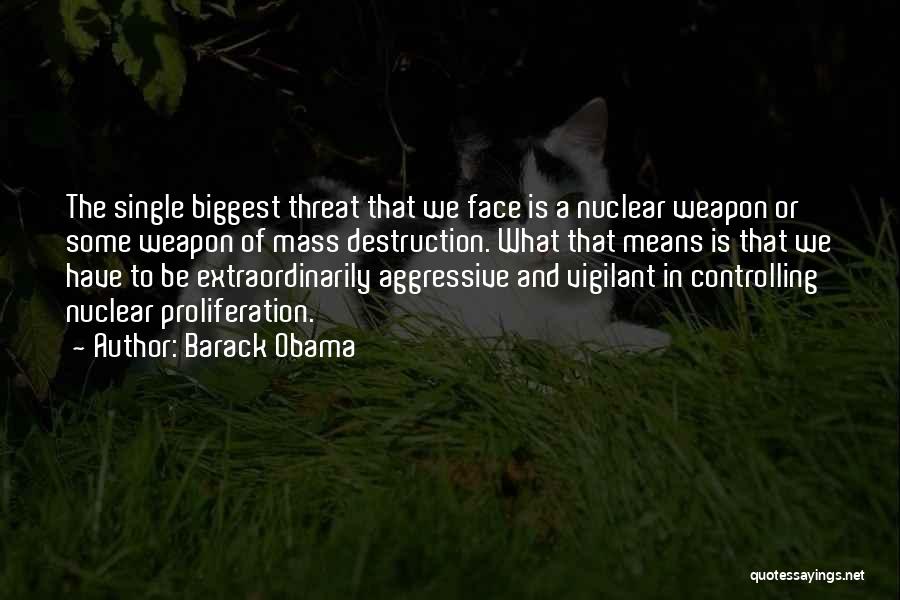 Barack Obama Quotes: The Single Biggest Threat That We Face Is A Nuclear Weapon Or Some Weapon Of Mass Destruction. What That Means