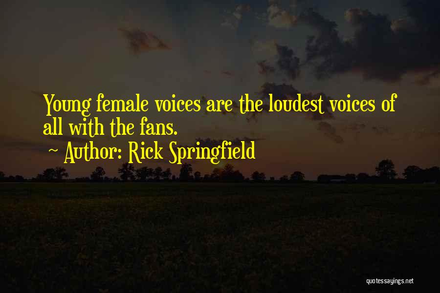 Rick Springfield Quotes: Young Female Voices Are The Loudest Voices Of All With The Fans.