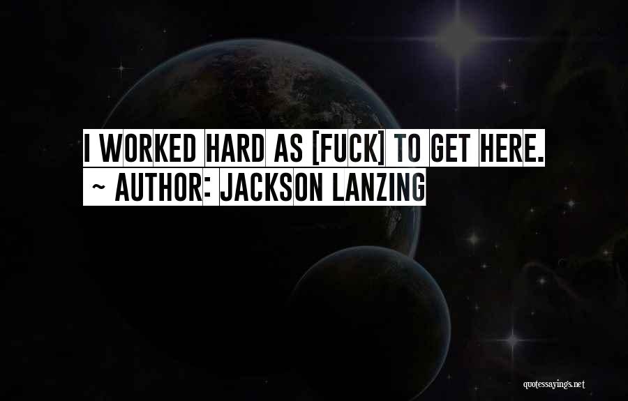 Jackson Lanzing Quotes: I Worked Hard As [fuck] To Get Here.