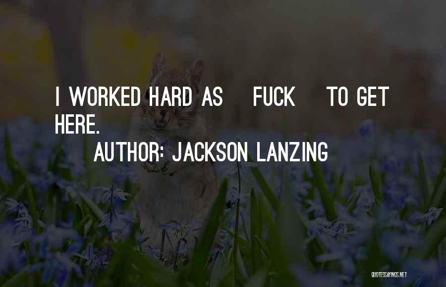 Jackson Lanzing Quotes: I Worked Hard As [fuck] To Get Here.