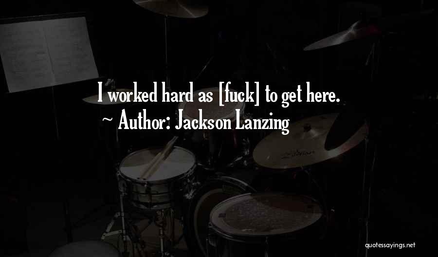 Jackson Lanzing Quotes: I Worked Hard As [fuck] To Get Here.