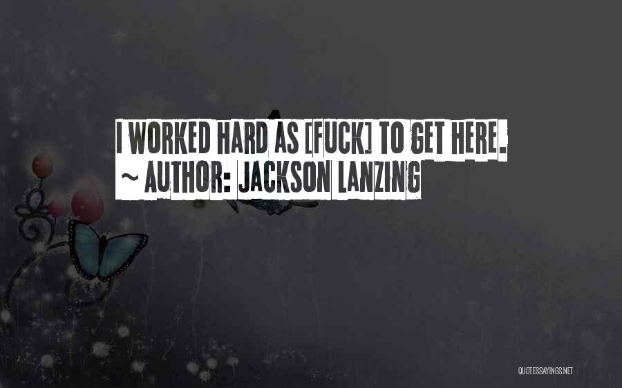 Jackson Lanzing Quotes: I Worked Hard As [fuck] To Get Here.