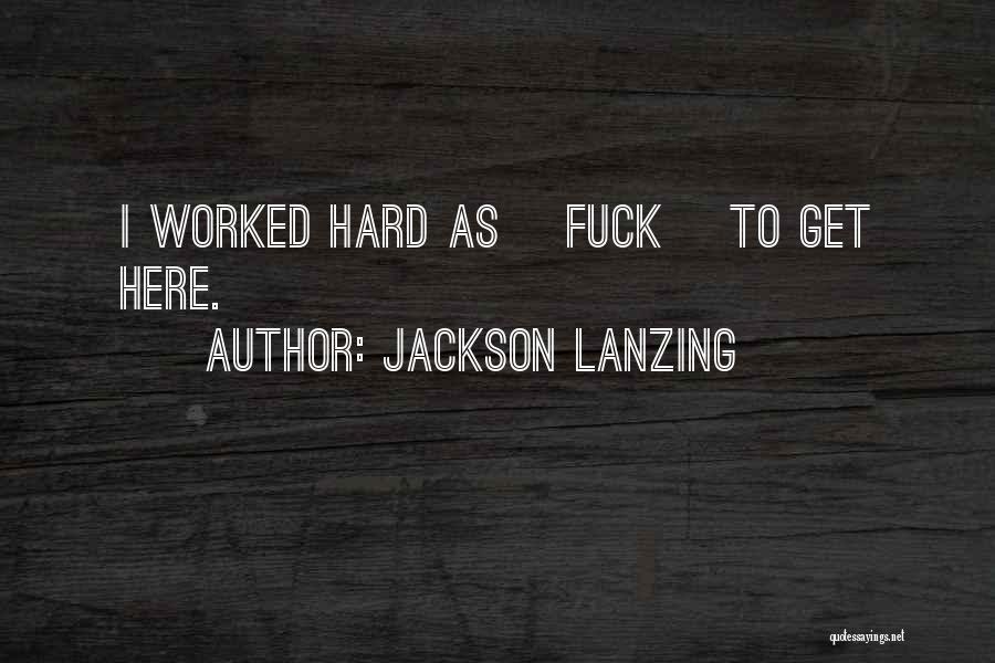 Jackson Lanzing Quotes: I Worked Hard As [fuck] To Get Here.