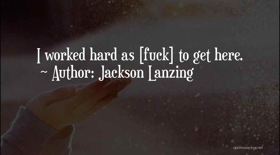 Jackson Lanzing Quotes: I Worked Hard As [fuck] To Get Here.
