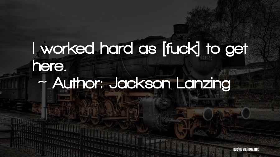 Jackson Lanzing Quotes: I Worked Hard As [fuck] To Get Here.