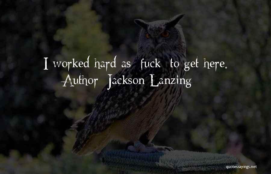 Jackson Lanzing Quotes: I Worked Hard As [fuck] To Get Here.