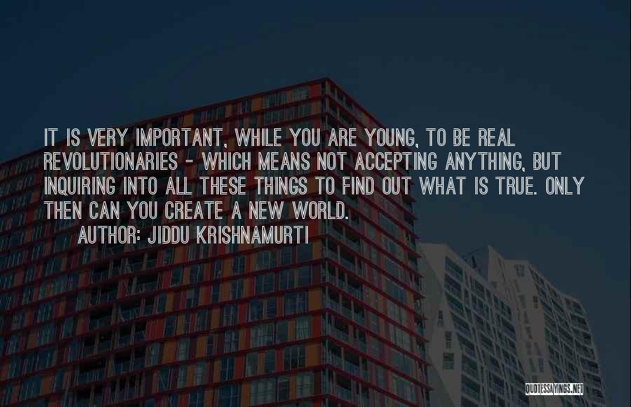 Jiddu Krishnamurti Quotes: It Is Very Important, While You Are Young, To Be Real Revolutionaries - Which Means Not Accepting Anything, But Inquiring