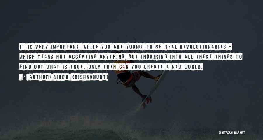 Jiddu Krishnamurti Quotes: It Is Very Important, While You Are Young, To Be Real Revolutionaries - Which Means Not Accepting Anything, But Inquiring