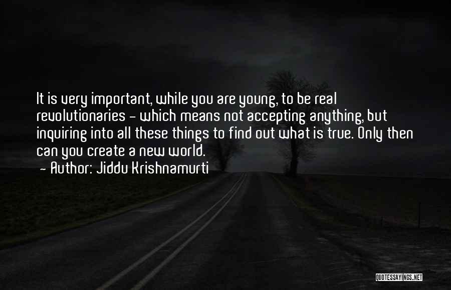 Jiddu Krishnamurti Quotes: It Is Very Important, While You Are Young, To Be Real Revolutionaries - Which Means Not Accepting Anything, But Inquiring