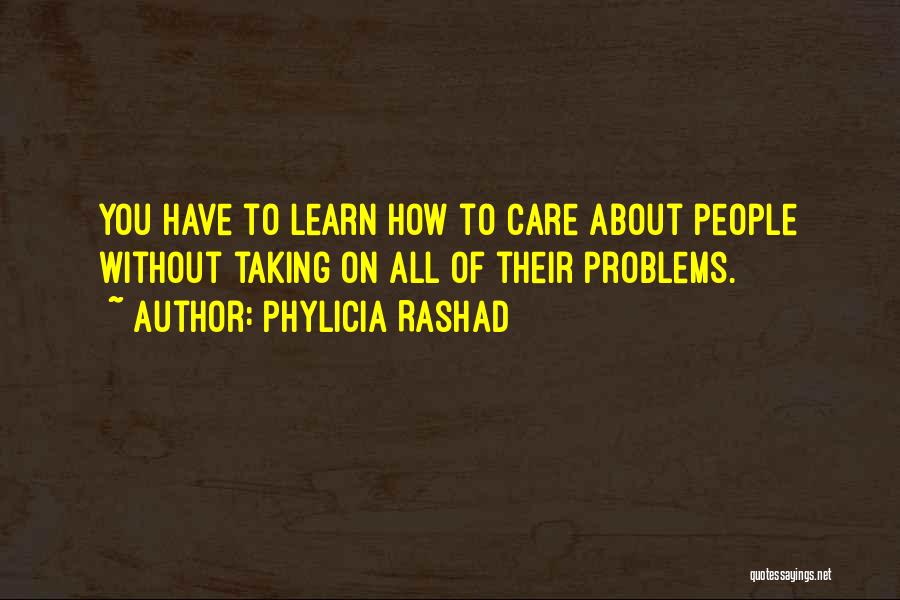 Phylicia Rashad Quotes: You Have To Learn How To Care About People Without Taking On All Of Their Problems.