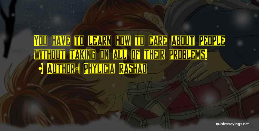 Phylicia Rashad Quotes: You Have To Learn How To Care About People Without Taking On All Of Their Problems.