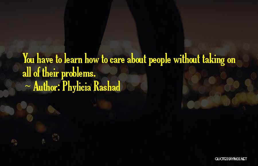 Phylicia Rashad Quotes: You Have To Learn How To Care About People Without Taking On All Of Their Problems.