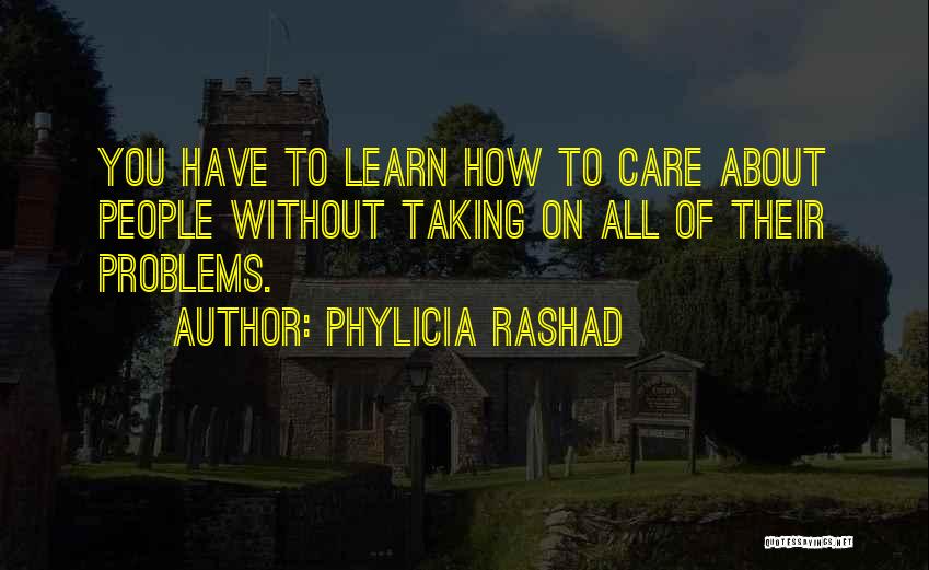 Phylicia Rashad Quotes: You Have To Learn How To Care About People Without Taking On All Of Their Problems.