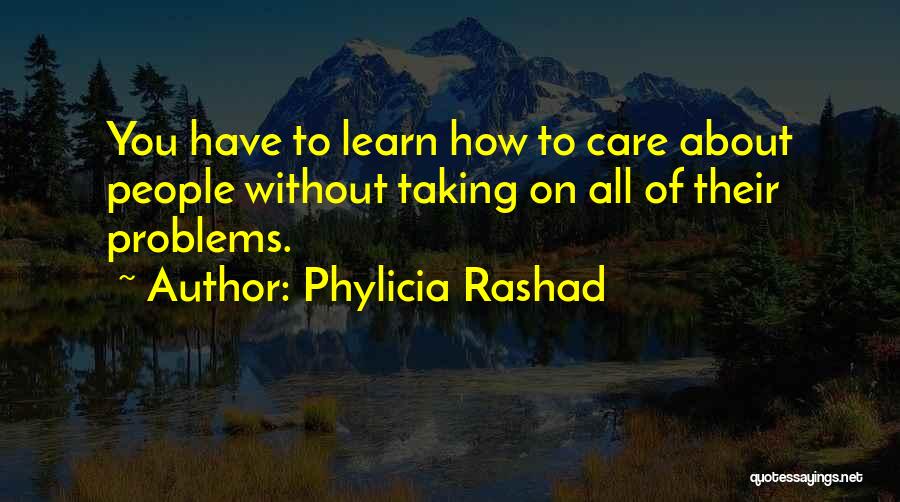 Phylicia Rashad Quotes: You Have To Learn How To Care About People Without Taking On All Of Their Problems.