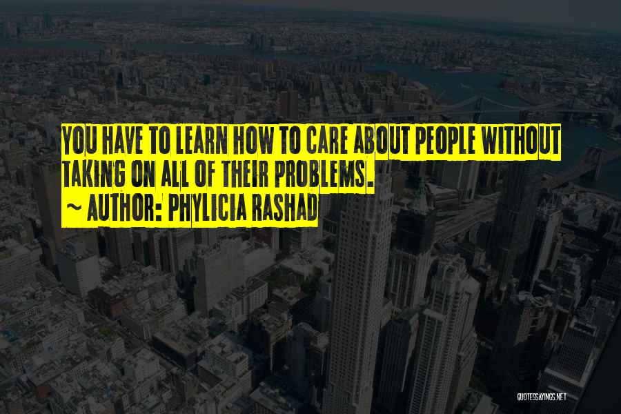 Phylicia Rashad Quotes: You Have To Learn How To Care About People Without Taking On All Of Their Problems.