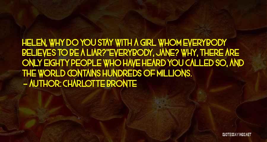 Charlotte Bronte Quotes: Helen, Why Do You Stay With A Girl Whom Everybody Believes To Be A Liar?''everybody, Jane? Why, There Are Only