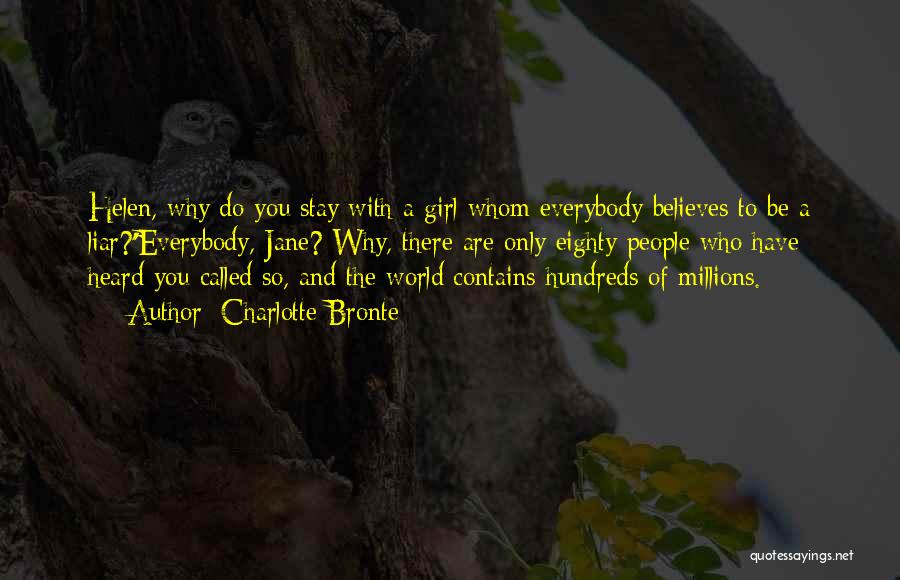 Charlotte Bronte Quotes: Helen, Why Do You Stay With A Girl Whom Everybody Believes To Be A Liar?''everybody, Jane? Why, There Are Only