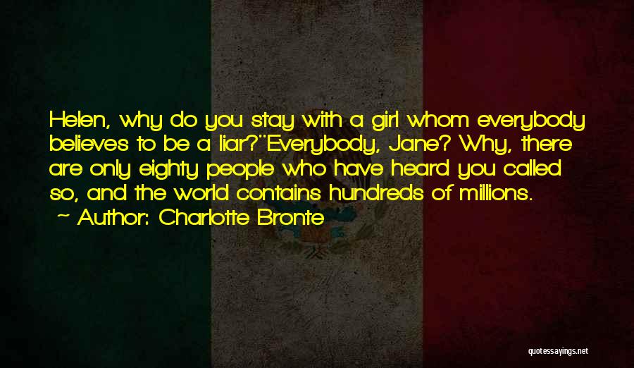 Charlotte Bronte Quotes: Helen, Why Do You Stay With A Girl Whom Everybody Believes To Be A Liar?''everybody, Jane? Why, There Are Only