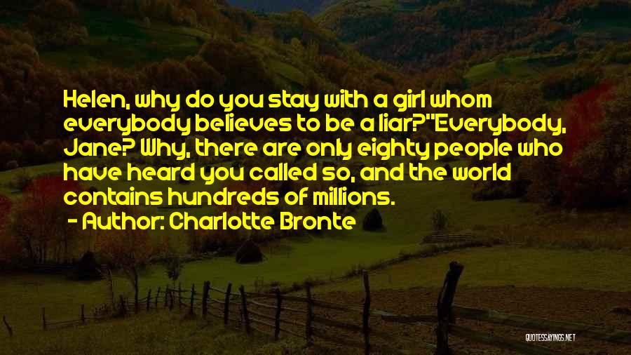 Charlotte Bronte Quotes: Helen, Why Do You Stay With A Girl Whom Everybody Believes To Be A Liar?''everybody, Jane? Why, There Are Only