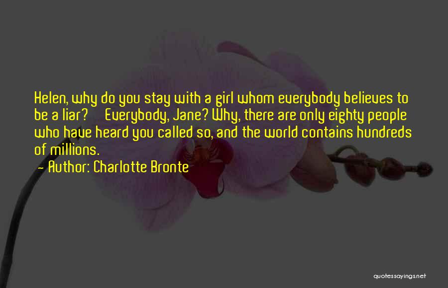 Charlotte Bronte Quotes: Helen, Why Do You Stay With A Girl Whom Everybody Believes To Be A Liar?''everybody, Jane? Why, There Are Only