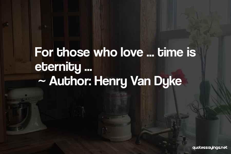 Henry Van Dyke Quotes: For Those Who Love ... Time Is Eternity ...