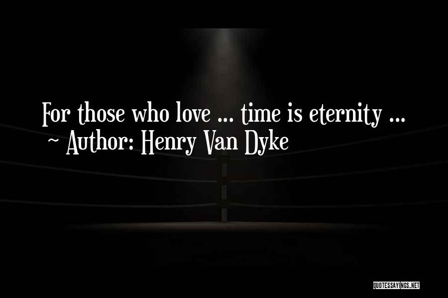 Henry Van Dyke Quotes: For Those Who Love ... Time Is Eternity ...
