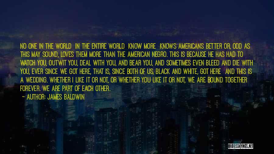 James Baldwin Quotes: No One In The World In The Entire World Know More Knows Americans Better Or, Odd As This May Sound,