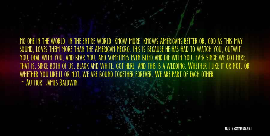 James Baldwin Quotes: No One In The World In The Entire World Know More Knows Americans Better Or, Odd As This May Sound,