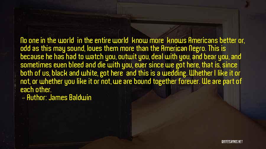 James Baldwin Quotes: No One In The World In The Entire World Know More Knows Americans Better Or, Odd As This May Sound,