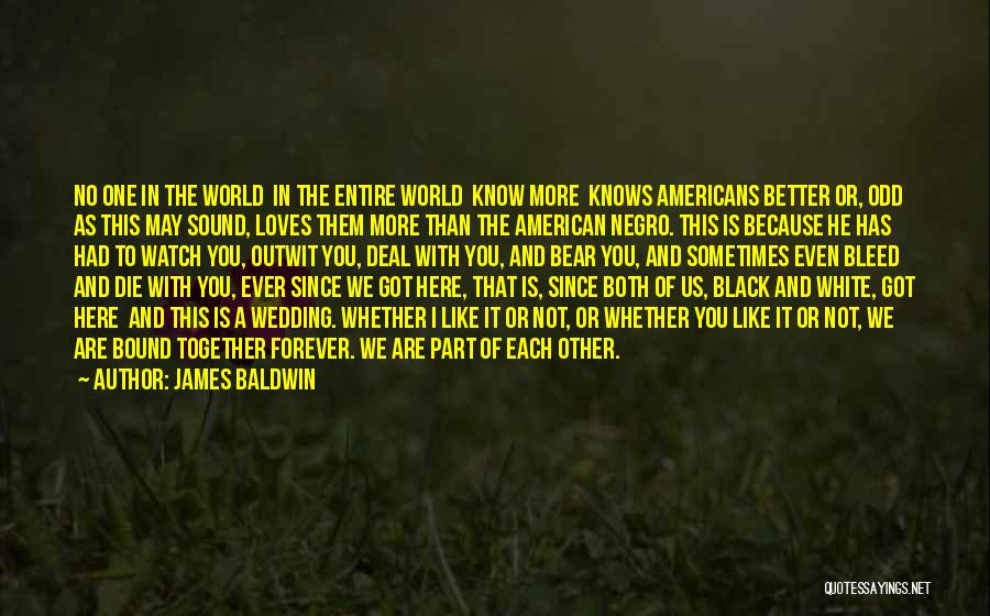 James Baldwin Quotes: No One In The World In The Entire World Know More Knows Americans Better Or, Odd As This May Sound,