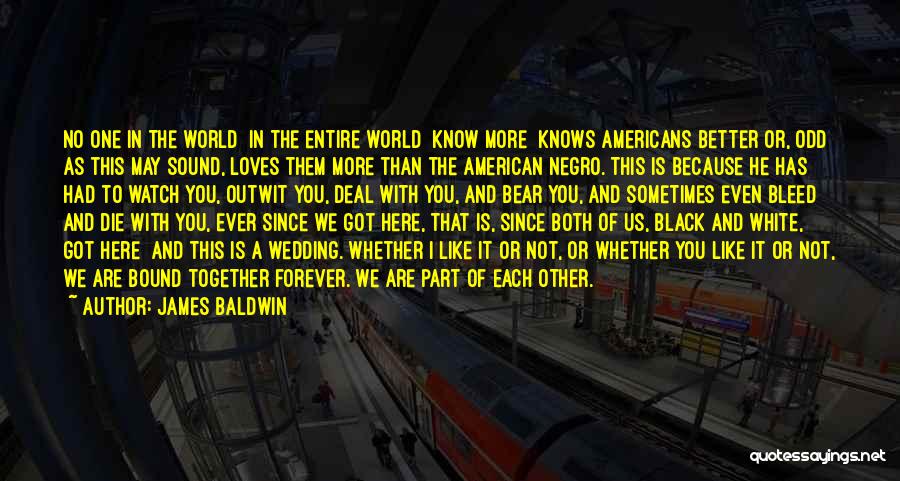 James Baldwin Quotes: No One In The World In The Entire World Know More Knows Americans Better Or, Odd As This May Sound,