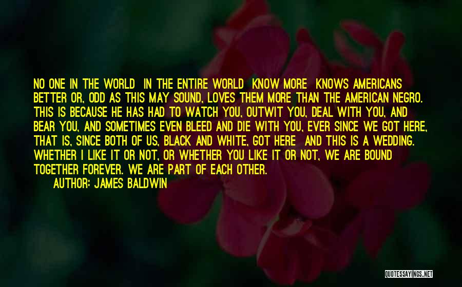 James Baldwin Quotes: No One In The World In The Entire World Know More Knows Americans Better Or, Odd As This May Sound,