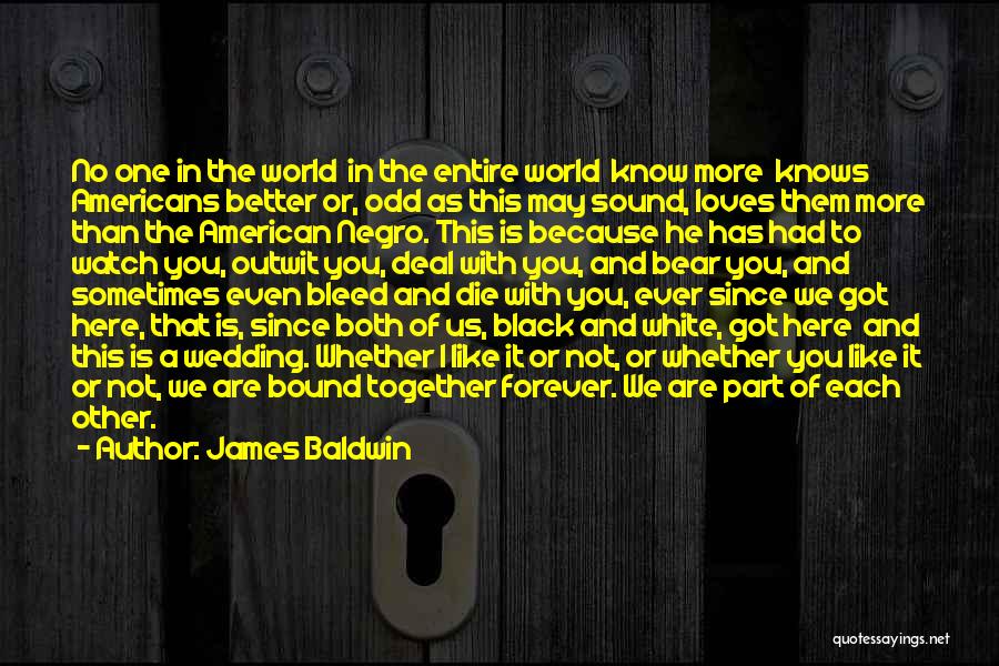 James Baldwin Quotes: No One In The World In The Entire World Know More Knows Americans Better Or, Odd As This May Sound,