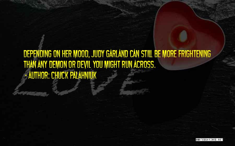 Chuck Palahniuk Quotes: Depending On Her Mood, Judy Garland Can Still Be More Frightening Than Any Demon Or Devil You Might Run Across.