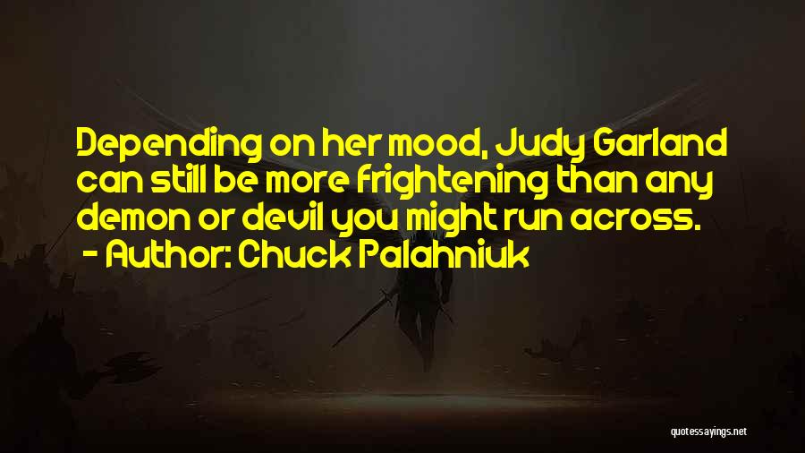 Chuck Palahniuk Quotes: Depending On Her Mood, Judy Garland Can Still Be More Frightening Than Any Demon Or Devil You Might Run Across.