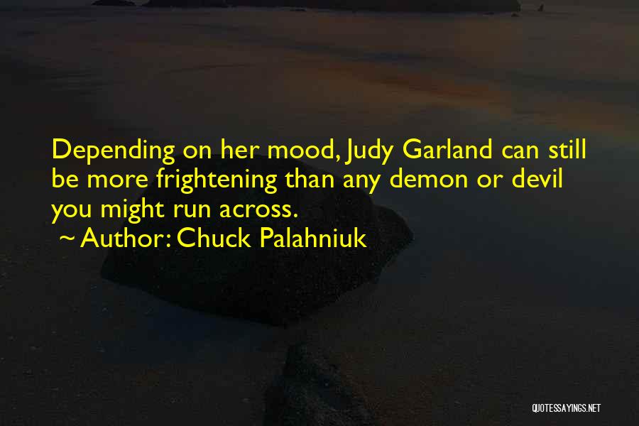 Chuck Palahniuk Quotes: Depending On Her Mood, Judy Garland Can Still Be More Frightening Than Any Demon Or Devil You Might Run Across.
