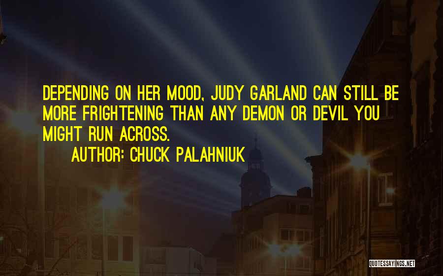 Chuck Palahniuk Quotes: Depending On Her Mood, Judy Garland Can Still Be More Frightening Than Any Demon Or Devil You Might Run Across.
