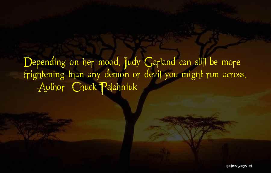 Chuck Palahniuk Quotes: Depending On Her Mood, Judy Garland Can Still Be More Frightening Than Any Demon Or Devil You Might Run Across.