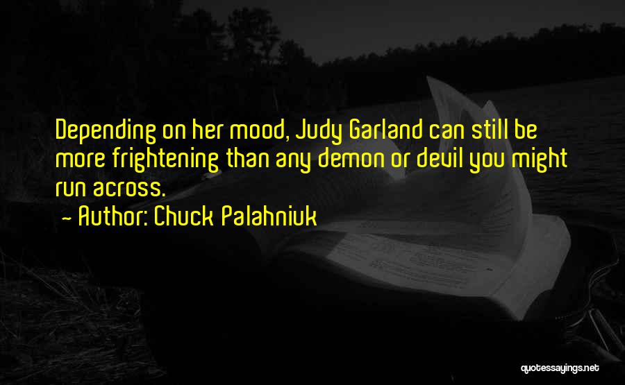 Chuck Palahniuk Quotes: Depending On Her Mood, Judy Garland Can Still Be More Frightening Than Any Demon Or Devil You Might Run Across.