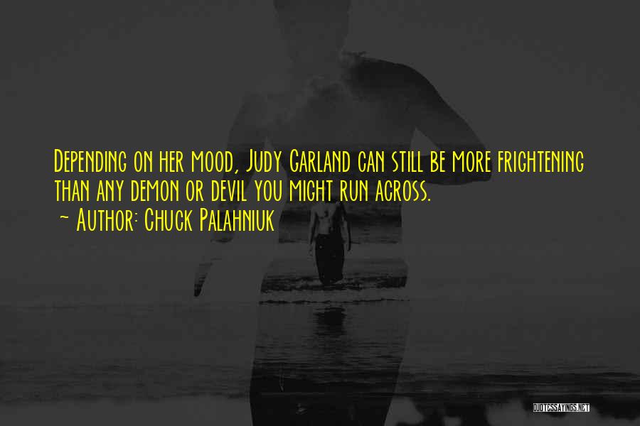 Chuck Palahniuk Quotes: Depending On Her Mood, Judy Garland Can Still Be More Frightening Than Any Demon Or Devil You Might Run Across.