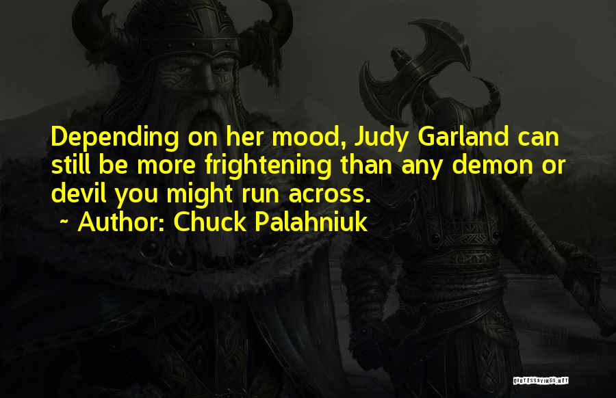 Chuck Palahniuk Quotes: Depending On Her Mood, Judy Garland Can Still Be More Frightening Than Any Demon Or Devil You Might Run Across.
