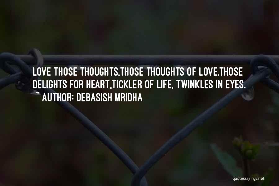 Debasish Mridha Quotes: Love Those Thoughts,those Thoughts Of Love,those Delights For Heart,tickler Of Life, Twinkles In Eyes.