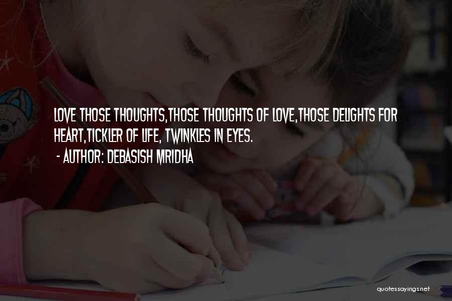 Debasish Mridha Quotes: Love Those Thoughts,those Thoughts Of Love,those Delights For Heart,tickler Of Life, Twinkles In Eyes.