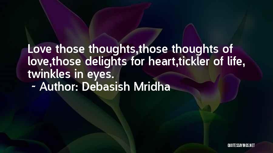 Debasish Mridha Quotes: Love Those Thoughts,those Thoughts Of Love,those Delights For Heart,tickler Of Life, Twinkles In Eyes.