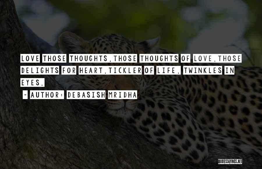 Debasish Mridha Quotes: Love Those Thoughts,those Thoughts Of Love,those Delights For Heart,tickler Of Life, Twinkles In Eyes.