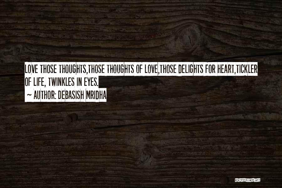 Debasish Mridha Quotes: Love Those Thoughts,those Thoughts Of Love,those Delights For Heart,tickler Of Life, Twinkles In Eyes.