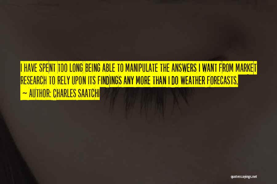 Charles Saatchi Quotes: I Have Spent Too Long Being Able To Manipulate The Answers I Want From Market Research To Rely Upon Its