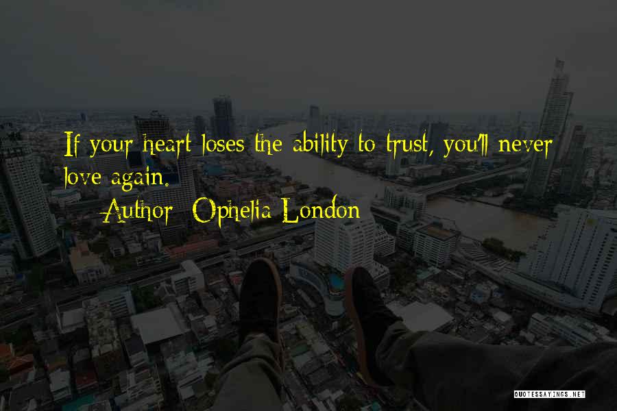 Ophelia London Quotes: If Your Heart Loses The Ability To Trust, You'll Never Love Again.