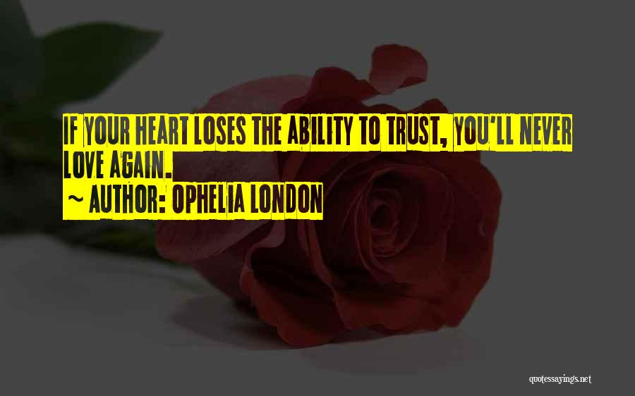 Ophelia London Quotes: If Your Heart Loses The Ability To Trust, You'll Never Love Again.